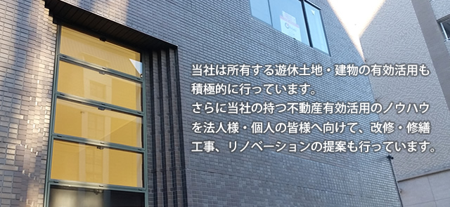 当社は所有する遊休土地・建物の有効活用も積極的に行っています。さらに当社の持つ不動産有効活用のノウハウを法人様・個人の皆様へ向けて、改修・修繕工事、リノベーションの提案も行っています。