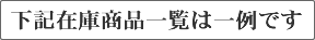 下記在庫商品一覧は一例です